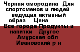 Sport Active «Черная смородина» Для спортсменов и людей, ведущих активный образ  › Цена ­ 1 200 - Все города Продукты и напитки » Другое   . Амурская обл.,Ивановский р-н